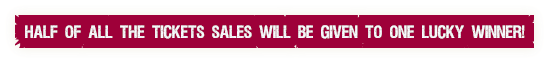 Half of all the tickets sales will be given to one lucky winner! Half of all the tickets sales will be given to one lucky winner!